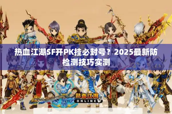 热血江湖SF开PK挂必封号？2025最新防检测技巧实测