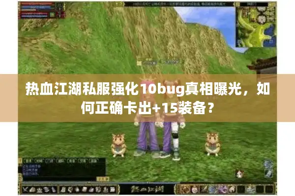 热血江湖私服强化10bug真相曝光,如何正确卡出+15装备? 热血江湖私服强化10bug真相曝光,如何正确卡出+15装备?