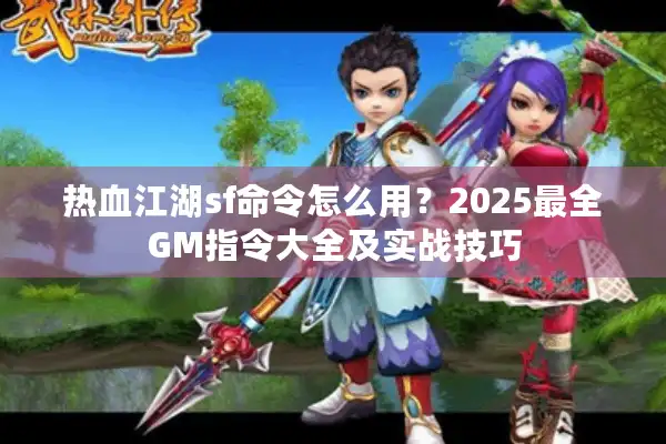 热血江湖sf命令怎么用？2025最全GM指令大全及实战技巧