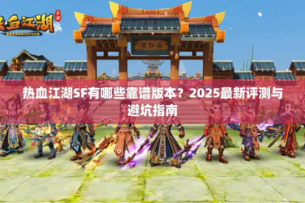 热血江湖SF有哪些靠谱版本？2025最新评测与避坑指南
