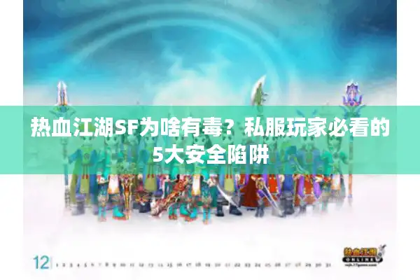 热血江湖SF为啥有毒？私服玩家必看的5大安全陷阱