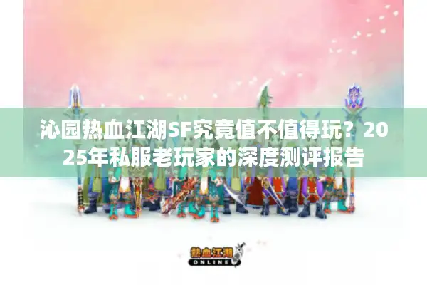 沁园热血江湖SF究竟值不值得玩？2025年私服老玩家的深度测评报告