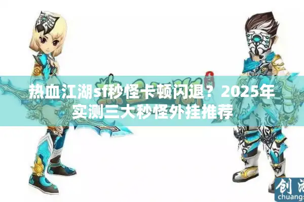 热血江湖sf秒怪卡顿闪退？2025年实测三大秒怪外挂推荐