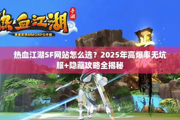 热血江湖SF网站怎么选？2025年高爆率无坑服+隐藏攻略全揭秘