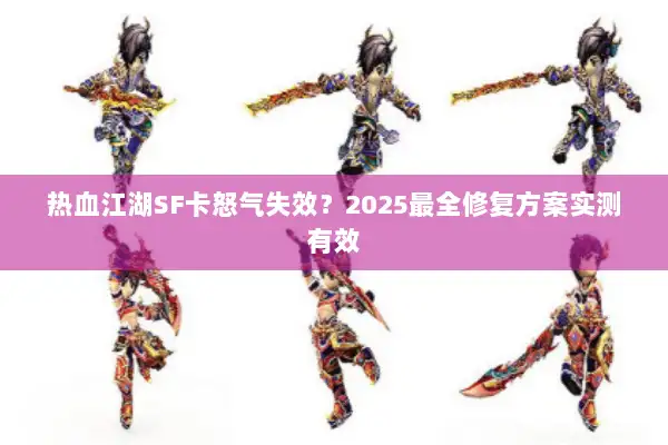 热血江湖SF卡怒气失效？2025最全修复方案实测有效