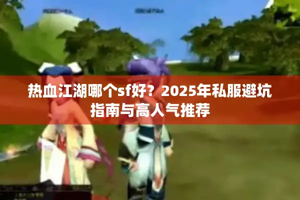 热血江湖哪个sf好？2025年私服避坑指南与高人气推荐