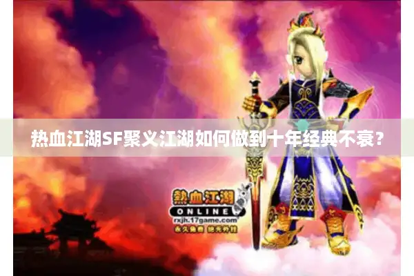 热血江湖SF聚义江湖如何做到十年经典不衰？