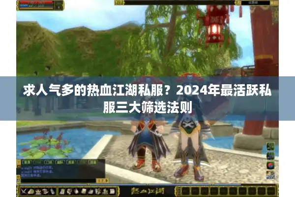 求人气多的热血江湖私服？2024年最活跃私服三大筛选法则