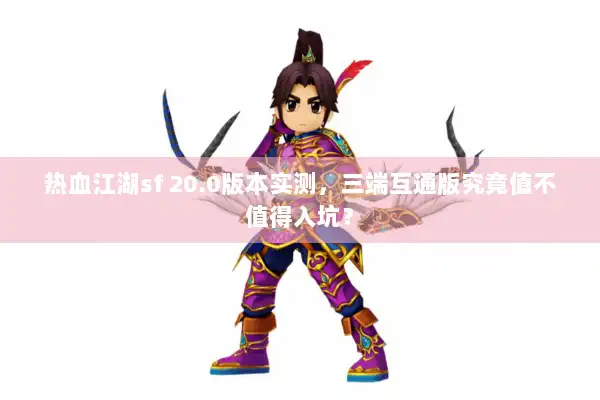 热血江湖sf 20.0版本实测，三端互通版究竟值不值得入坑？
