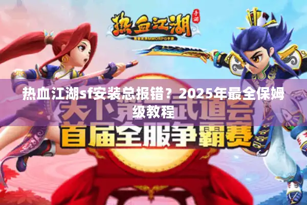 热血江湖sf安装总报错？2025年最全保姆级教程