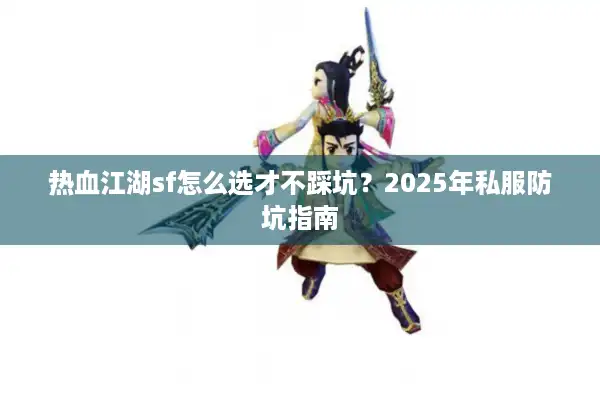 热血江湖sf怎么选才不踩坑?2025年私服防坑指南 热血江湖sf怎么选才不踩坑?2025年私服防坑指南