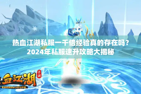 热血江湖私服一千倍经验真的存在吗？2024年私服速升攻略大揭秘