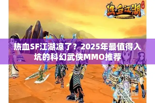 热血SF江湖凉了?2025年最值得入坑的科幻武侠MMO推荐 热血SF江湖凉了?2025年最值得入坑的科幻武侠MMO推荐