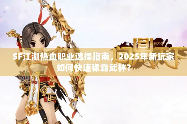 SF江湖热血职业选择指南,2025年新玩家如何快速称霸武林? SF江湖热血职业选择指南,2025年新玩家如何快速称霸武林?