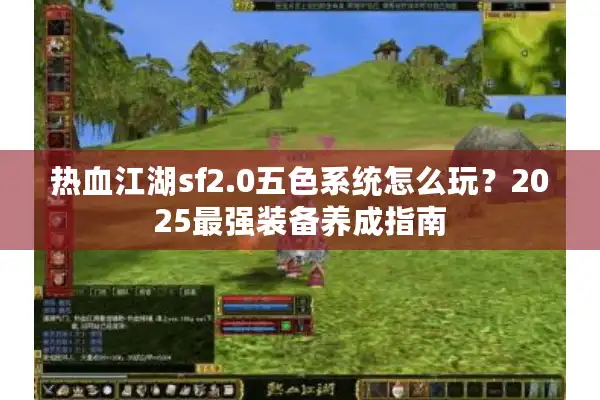 热血江湖sf2.0五色系统怎么玩？2025最强装备养成指南