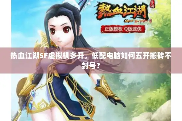 热血江湖SF虚拟机多开，低配电脑如何五开搬砖不封号？