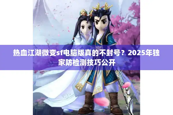 热血江湖微变sf电脑版真的不封号？2025年独家防检测技巧公开