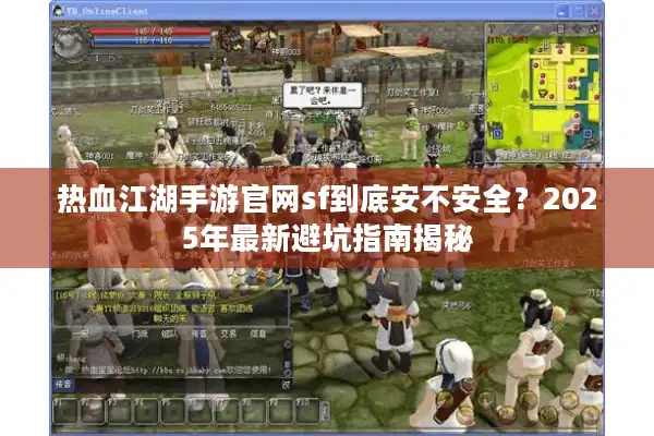 热血江湖手游官网sf到底安不安全?2025年最新避坑指南揭秘 热血江湖手游官网sf到底安不安全?2025年最新避坑指南揭秘