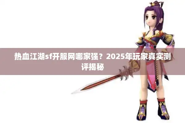热血江湖sf开服网哪家强？2025年玩家真实测评揭秘