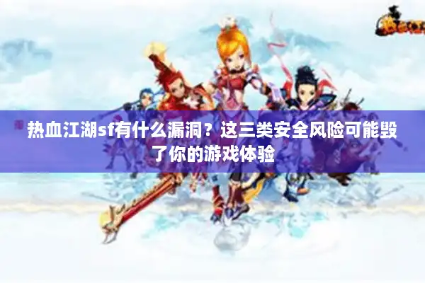 热血江湖sf有什么漏洞？这三类安全风险可能毁了你的游戏体验