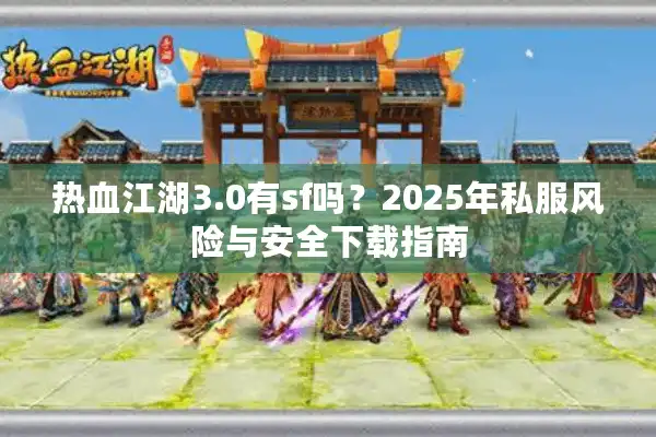 热血江湖3.0有sf吗？2025年私服风险与安全下载指南
