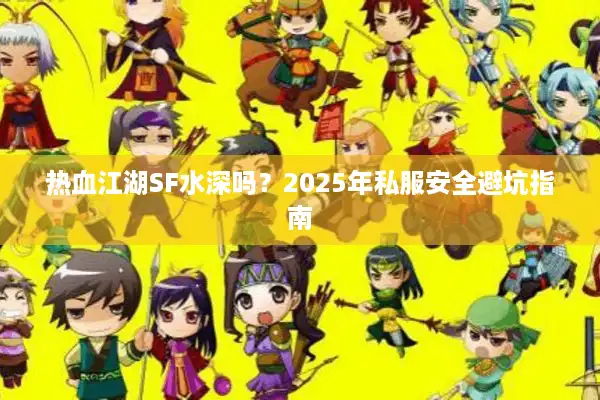 热血江湖SF水深吗？2025年私服安全避坑指南