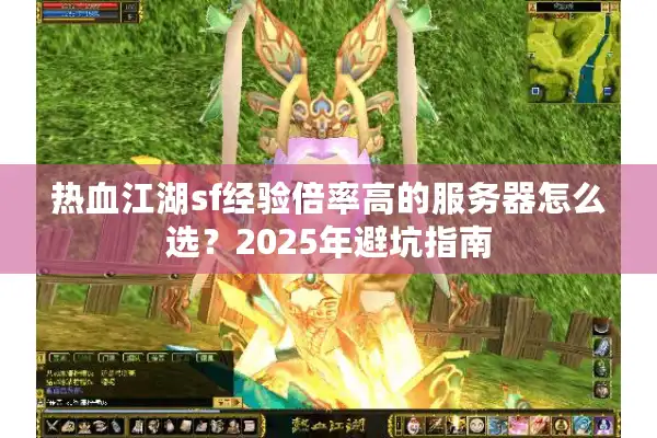 热血江湖sf经验倍率高的服务器怎么选？2025年避坑指南