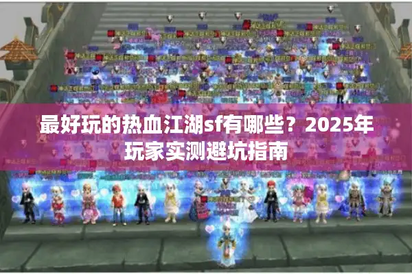 最好玩的热血江湖sf有哪些？2025年玩家实测避坑指南