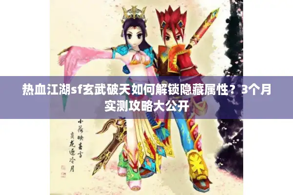 热血江湖sf玄武破天如何解锁隐藏属性？3个月实测攻略大公开