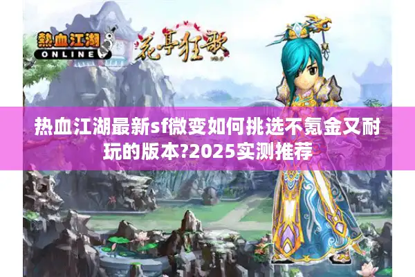 热血江湖最新sf微变如何挑选不氪金又耐玩的版本?2025实测推荐