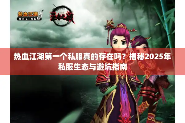 热血江湖第一个私服真的存在吗？揭秘2025年私服生态与避坑指南