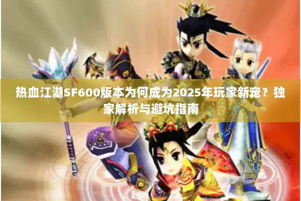 热血江湖SF600版本为何成为2025年玩家新宠?独家解析与避坑指南 热血江湖SF600版本为何成为2025年玩家新宠?独家解析与避坑指南