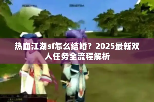 热血江湖sf怎么结婚？2025最新双人任务全流程解析