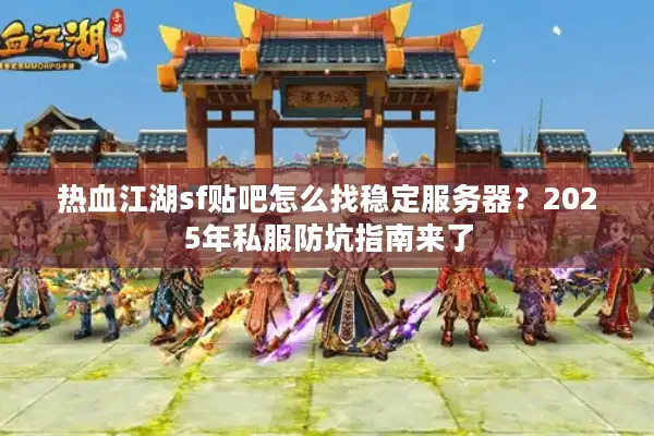 热血江湖sf贴吧怎么找稳定服务器?2025年私服防坑指南来了 热血江湖sf贴吧怎么找稳定服务器?2025年私服防坑指南来了