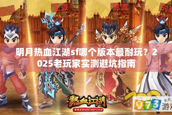明月热血江湖sf哪个版本最耐玩?2025老玩家实测避坑指南 明月热血江湖sf哪个版本最耐玩?2025老玩家实测避坑指南