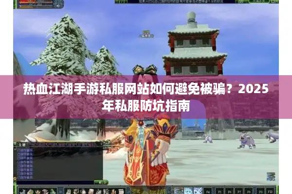 热血江湖手游私服网站如何避免被骗?2025年私服防坑指南 热血江湖手游私服网站如何避免被骗?2025年私服防坑指南