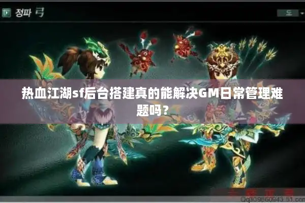 热血江湖sf后台搭建真的能解决GM日常管理难题吗? 热血江湖sf后台搭建真的能解决GM日常管理难题吗?
