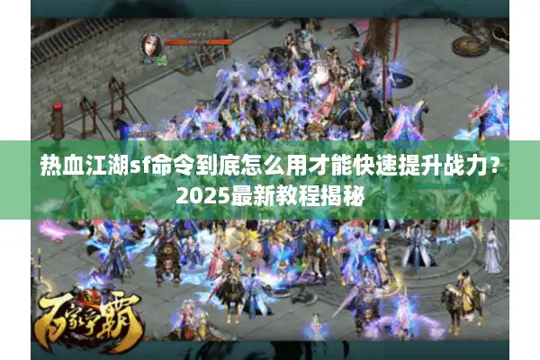 热血江湖sf命令到底怎么用才能快速提升战力？2025最新教程揭秘