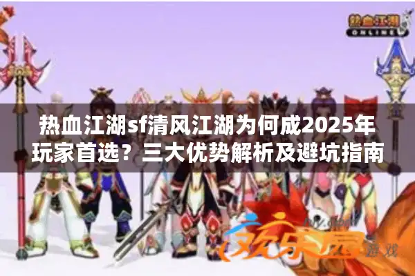 热血江湖sf清风江湖为何成2025年玩家首选？三大优势解析及避坑指南
