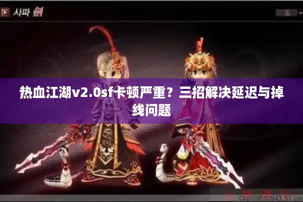 热血江湖v2.0sf卡顿严重？三招解决延迟与掉线问题