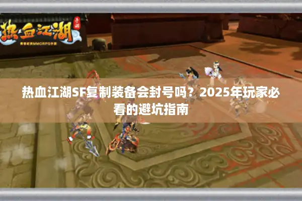 热血江湖SF复制装备会封号吗?2025年玩家必看的避坑指南 热血江湖SF复制装备会封号吗?2025年玩家必看的避坑指南