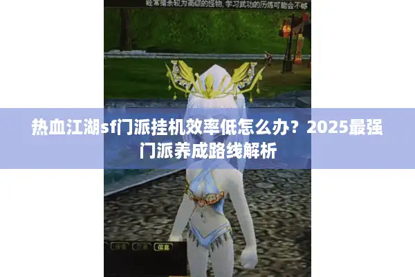 热血江湖sf门派挂机效率低怎么办？2025最强门派养成路线解析
