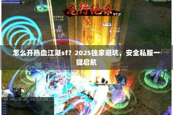 怎么开热血江湖sf？2025独家避坑，安全私服一键启航
