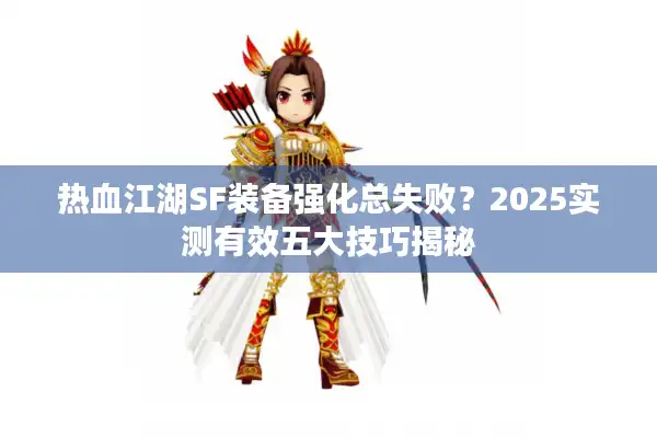 热血江湖SF装备强化总失败？2025实测有效五大技巧揭秘
