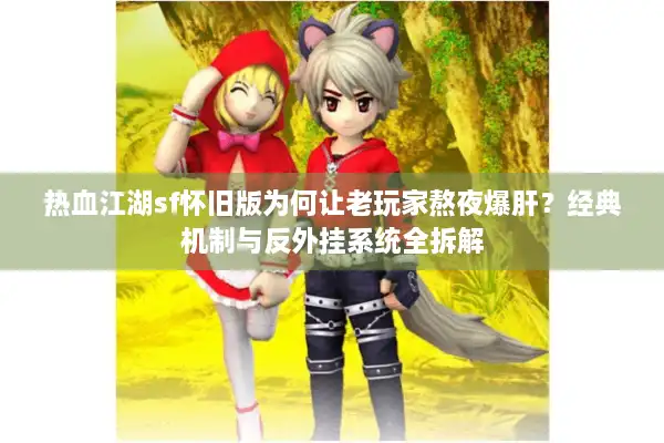 热血江湖sf怀旧版为何让老玩家熬夜爆肝？经典机制与反外挂系统全拆解