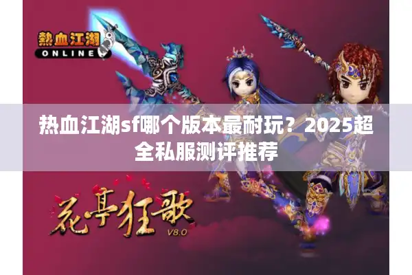 热血江湖sf哪个版本最耐玩?2025超全私服测评推荐 热血江湖sf哪个版本最耐玩?2025超全私服测评推荐