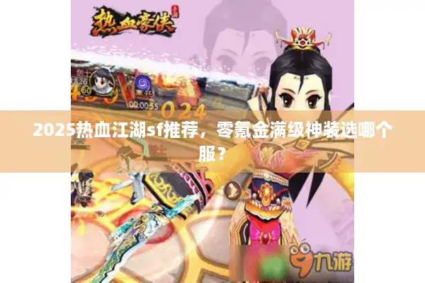 2025热血江湖sf推荐，零氪金满级神装选哪个服？
