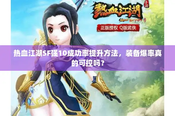 热血江湖SF强10成功率提升方法，装备爆率真的可控吗？