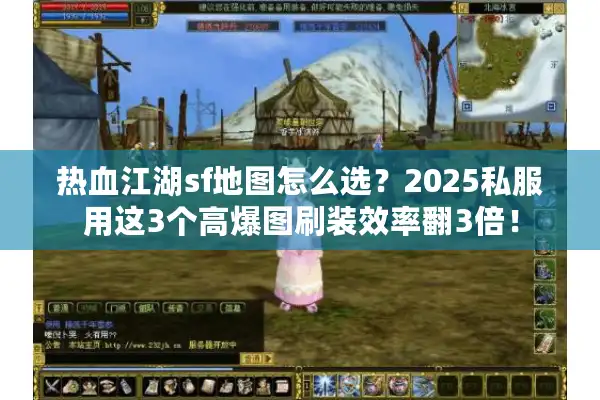 热血江湖sf地图怎么选？2025私服用这3个高爆图刷装效率翻3倍！