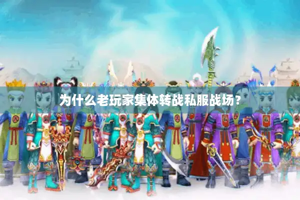 为什么老玩家集体转战私服战场? 为什么老玩家集体转战私服战场?